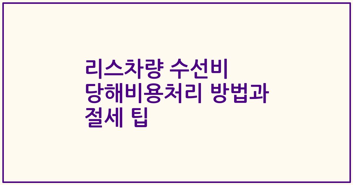리스차량 수선비 당해비용처리 방법과 절세 팁