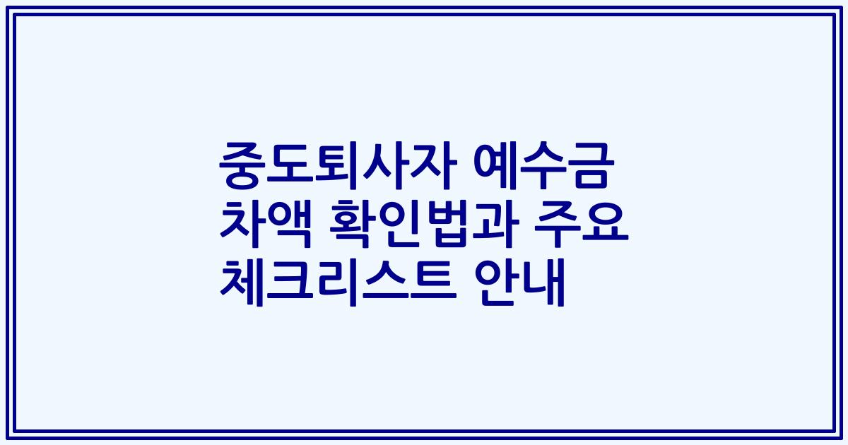 중도퇴사자 예수금 차액 확인법과 주요 체크리스트 안내