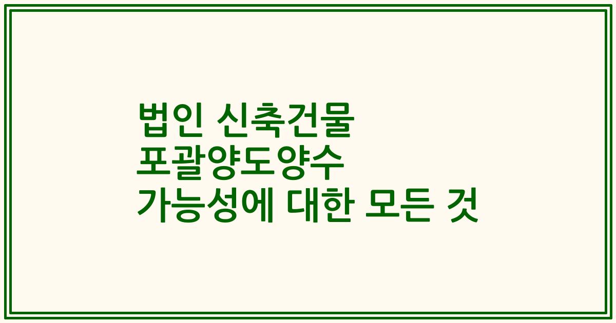법인 신축건물 포괄양도양수 가능성에 대한 모든 것