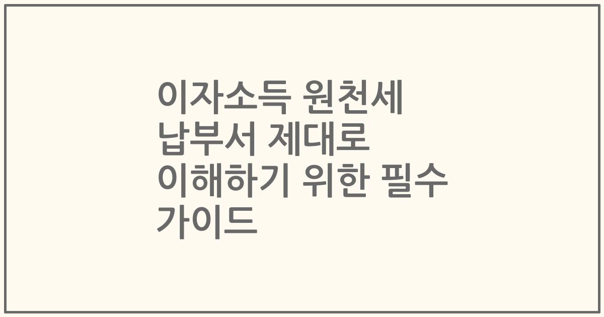 이자소득 원천세 납부서 제대로 이해하기 위한 필수 가이드