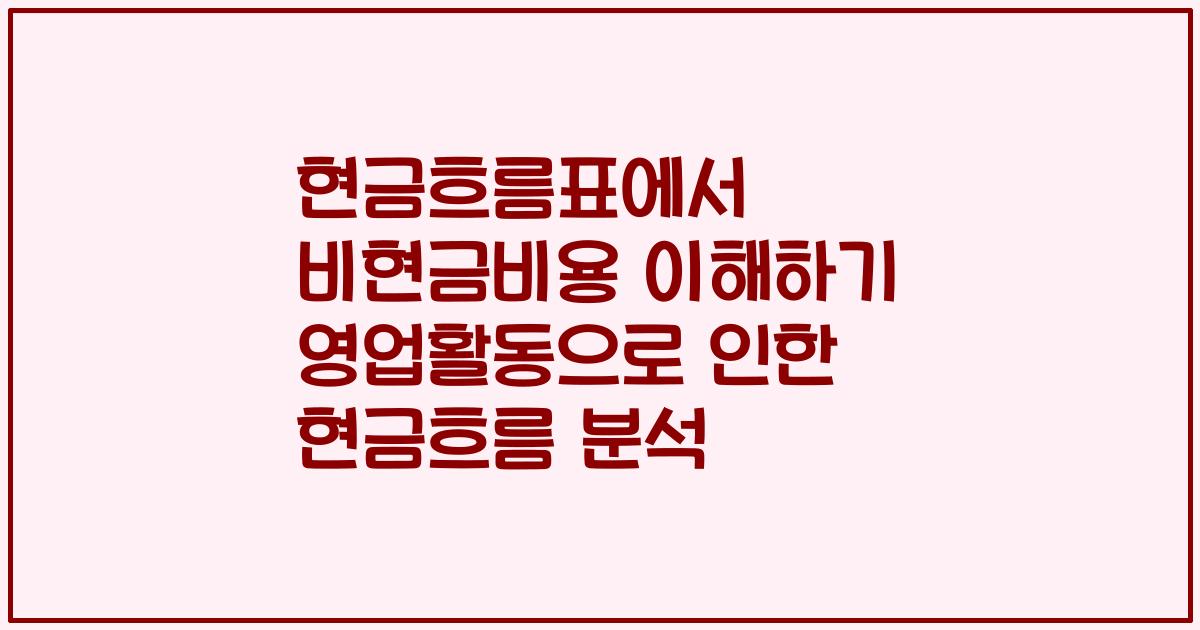 현금흐름표에서 비현금비용 이해하기 영업활동으로 인한 현금흐름 분석