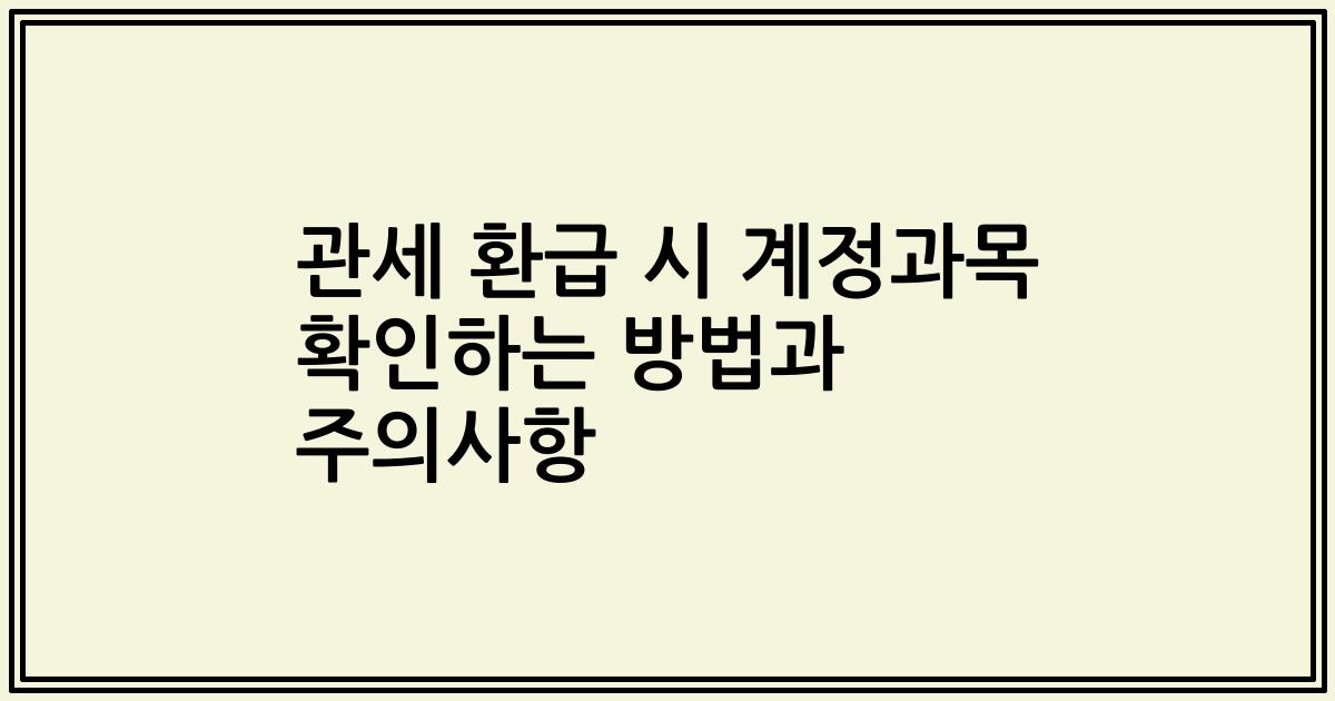 관세 환급 시 계정과목 확인하는 방법과 주의사항