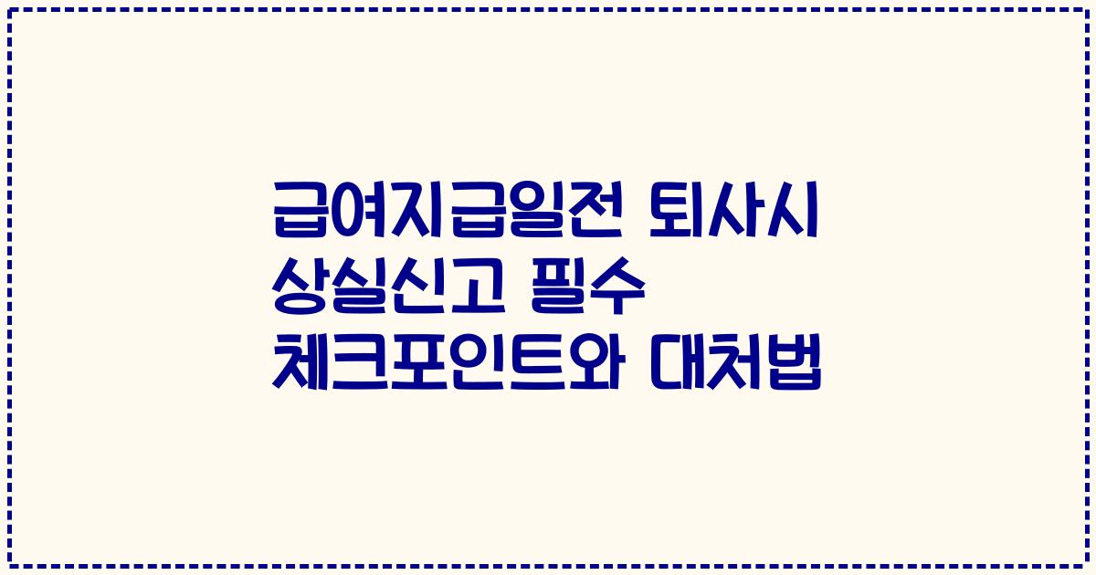 급여지급일전 퇴사시 상실신고 필수 체크포인트와 대처법