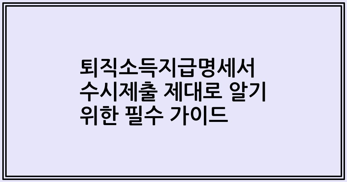 퇴직소득지급명세서 수시제출 제대로 알기 위한 필수 가이드