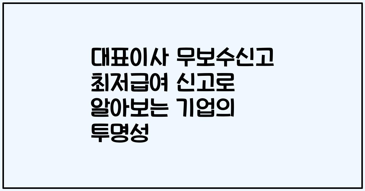 대표이사 무보수신고 최저급여 신고로 알아보는 기업의 투명성