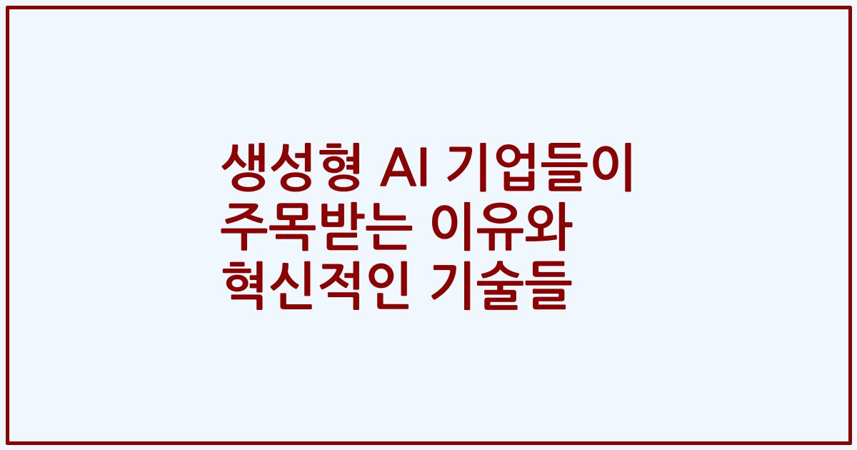 생성형 AI 기업들이 주목받는 이유와 혁신적인 기술들