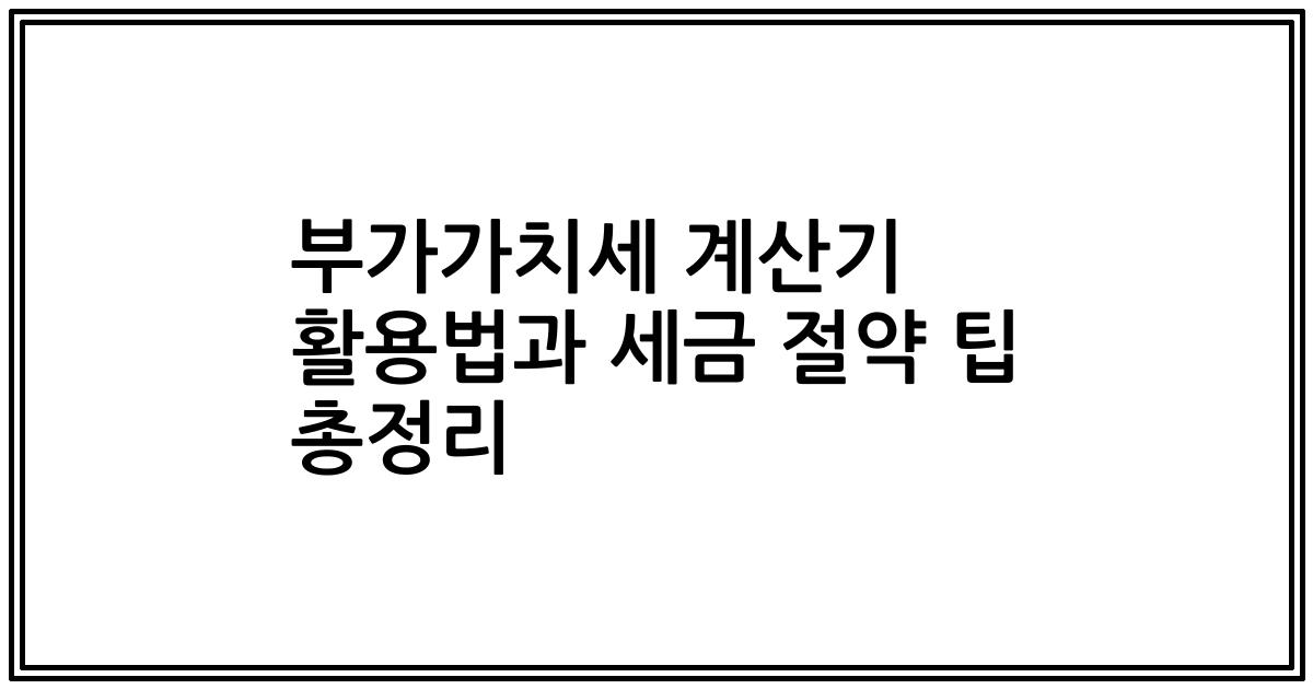 부가가치세 계산기 활용법과 세금 절약 팁 총정리