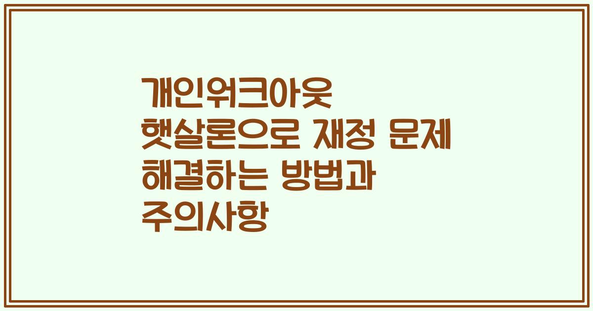 개인워크아웃 햇살론으로 재정 문제 해결하는 방법과 주의사항