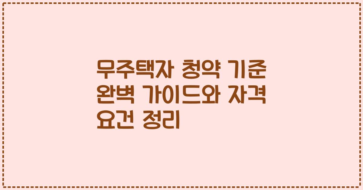 무주택자 청약 기준 완벽 가이드와 자격 요건 정리