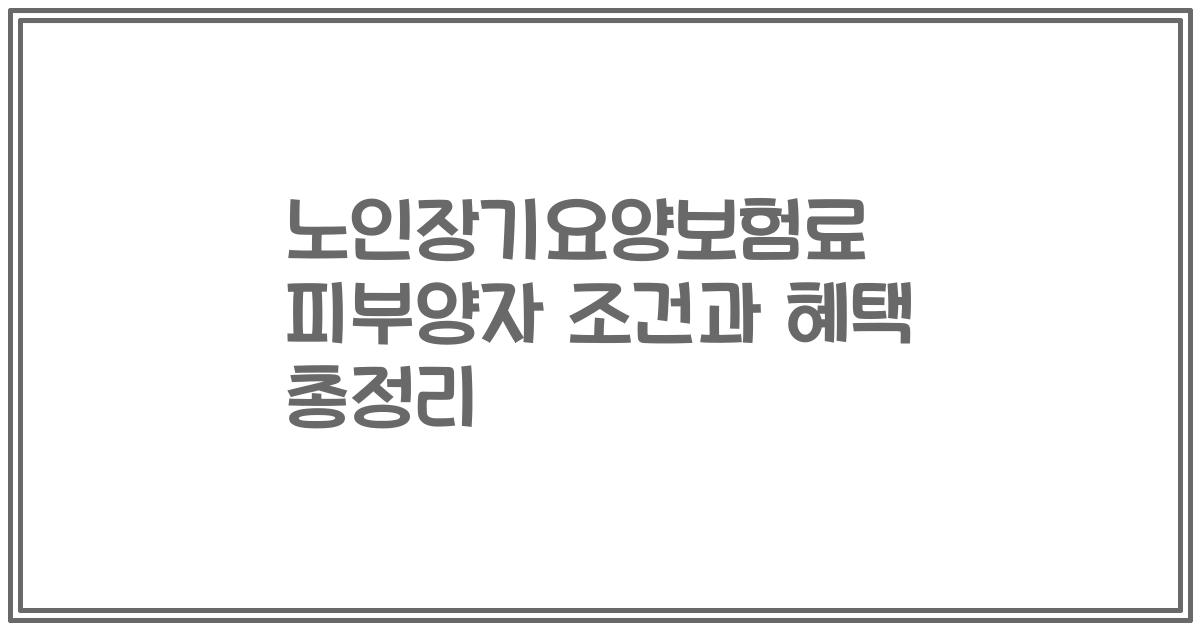노인장기요양보험료 피부양자 조건과 혜택 총정리