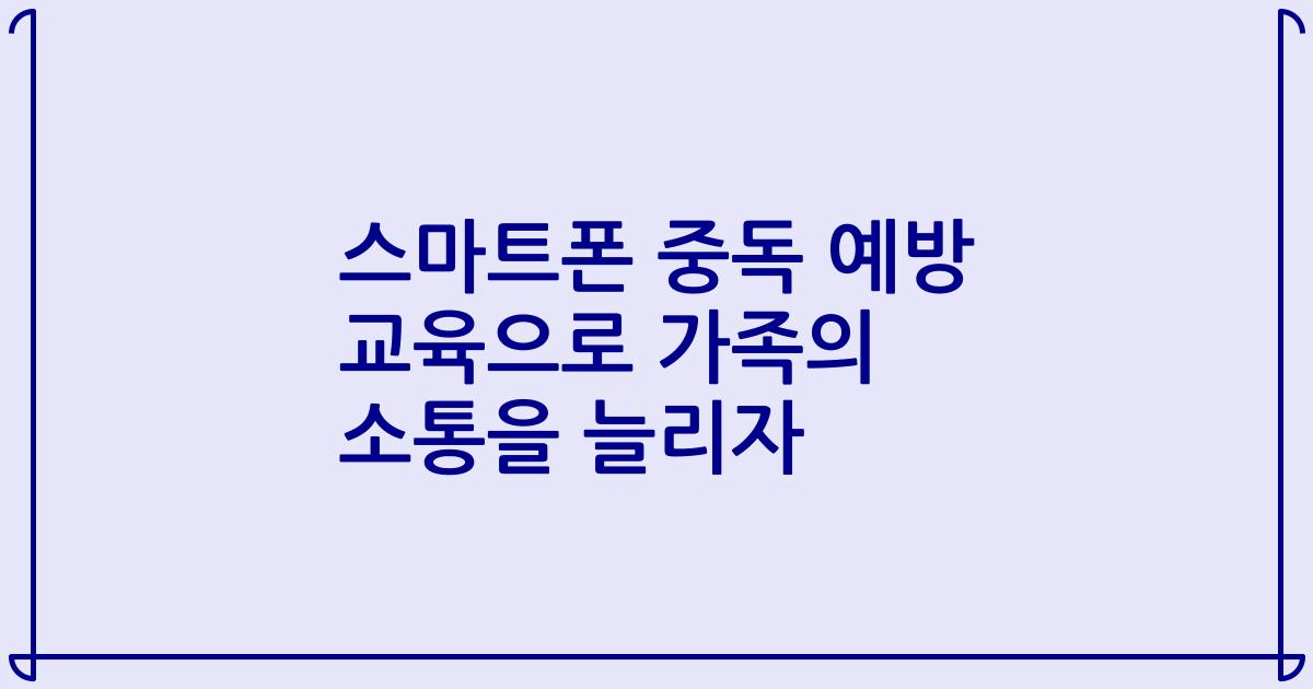 스마트폰 중독 예방 교육으로 가족의 소통을 늘리자
