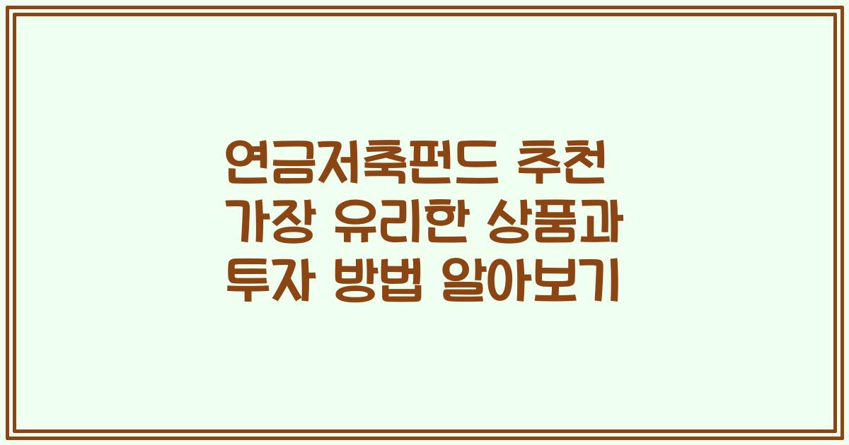 연금저축펀드 추천 가장 유리한 상품과 투자 방법 알아보기