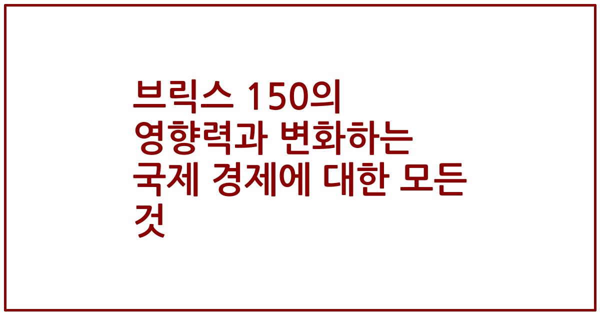 브릭스 150의 영향력과 변화하는 국제 경제에 대한 모든 것