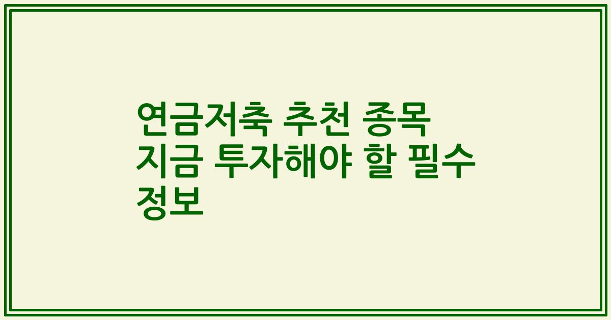 연금저축 추천 종목 지금 투자해야 할 필수 정보