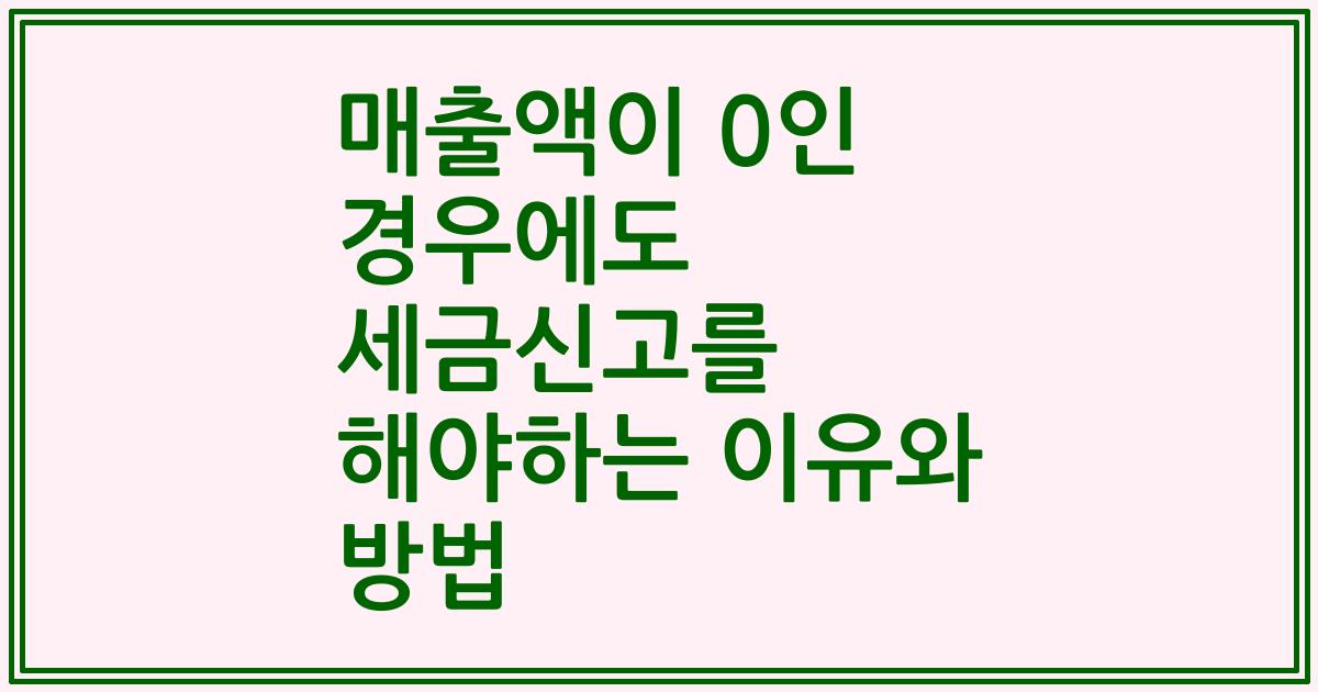 매출액이 0인 경우에도 세금신고를 해야하는 이유와 방법