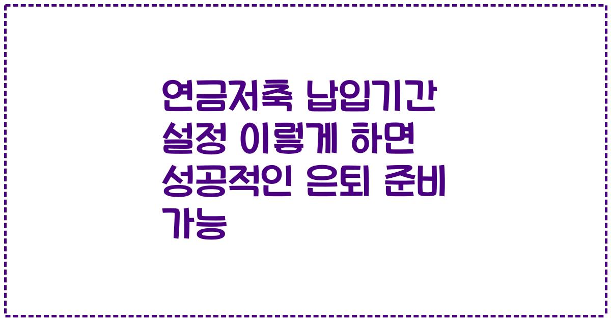 연금저축 납입기간 설정 이렇게 하면 성공적인 은퇴 준비 가능