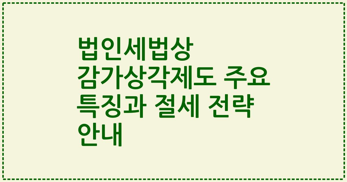 법인세법상 감가상각제도 주요 특징과 절세 전략 안내