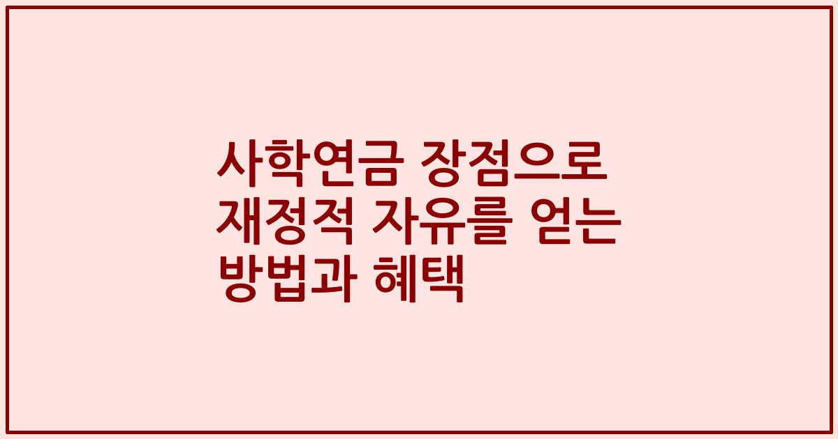 사학연금 장점으로 재정적 자유를 얻는 방법과 혜택