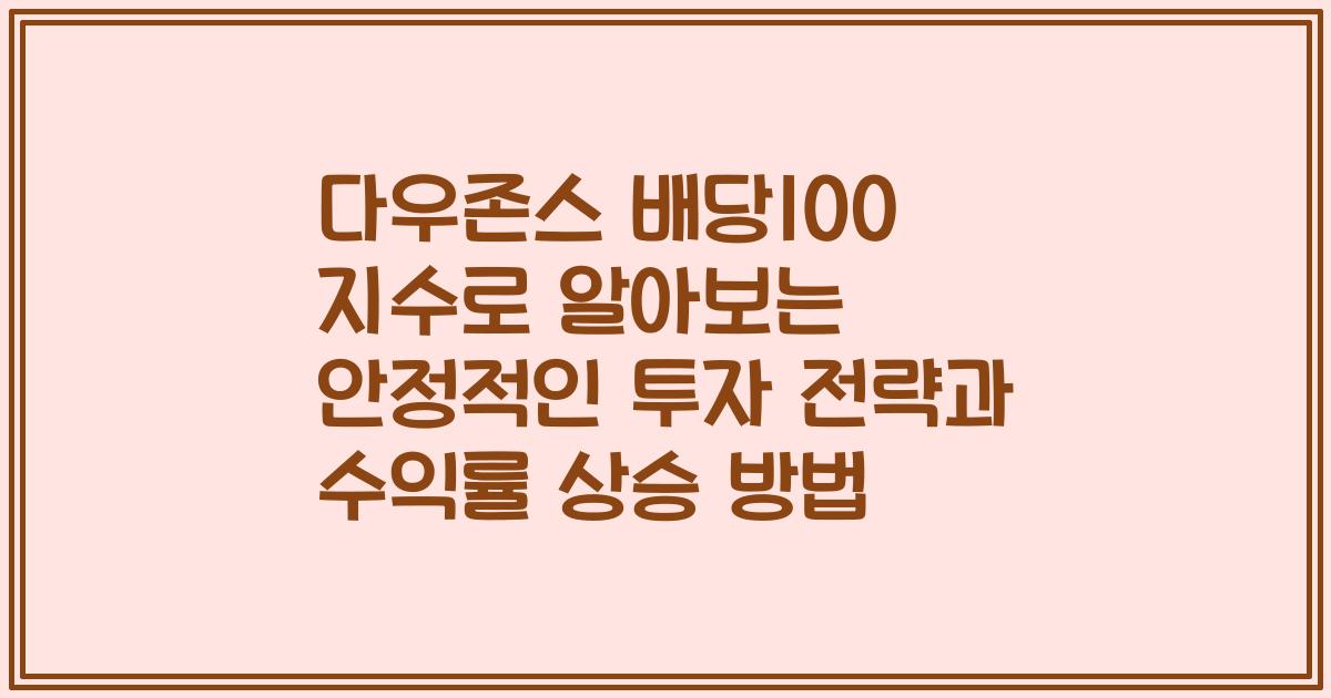 다우존스 배당100 지수로 알아보는 안정적인 투자 전략과 수익률 상승 방법