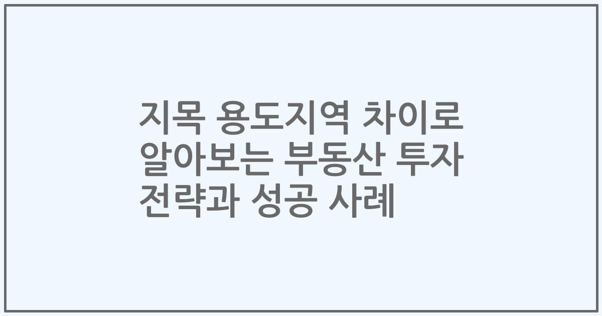 지목 용도지역 차이로 알아보는 부동산 투자 전략과 성공 사례