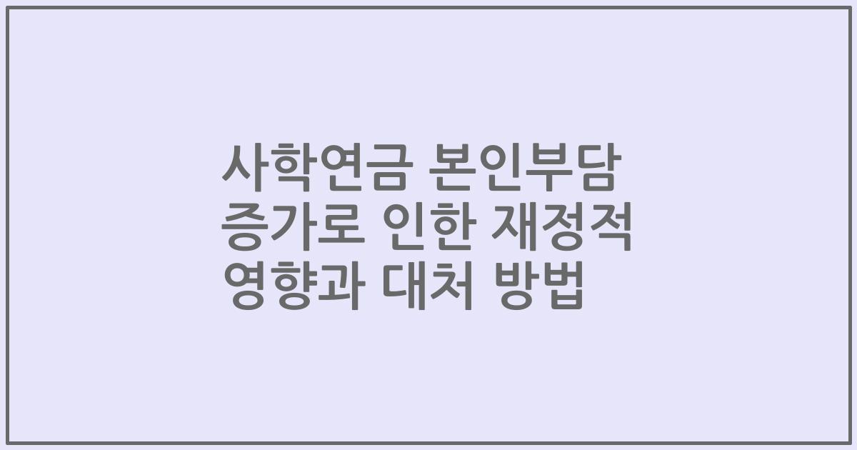 사학연금 본인부담 증가로 인한 재정적 영향과 대처 방법