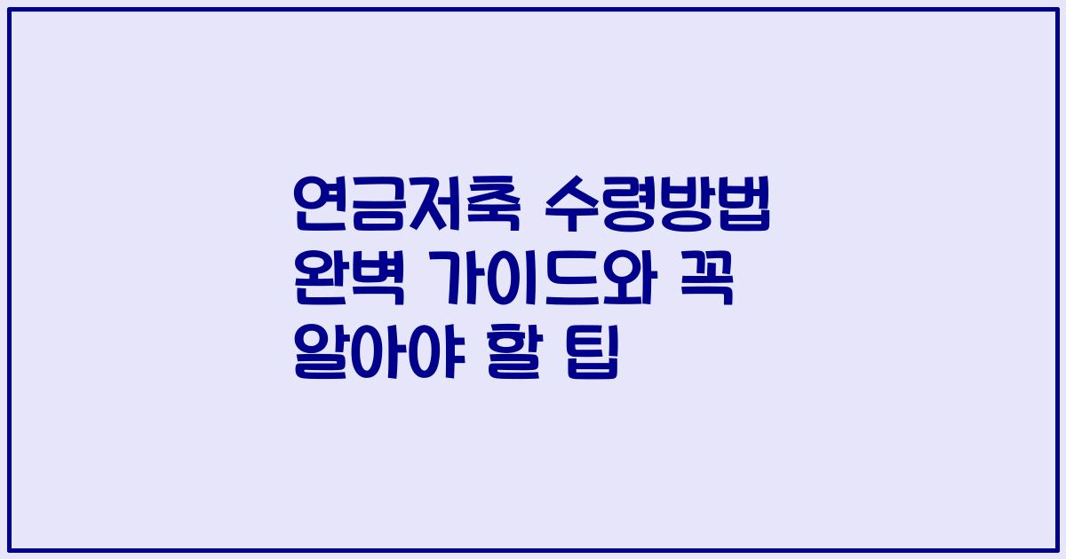 연금저축 수령방법 완벽 가이드와 꼭 알아야 할 팁