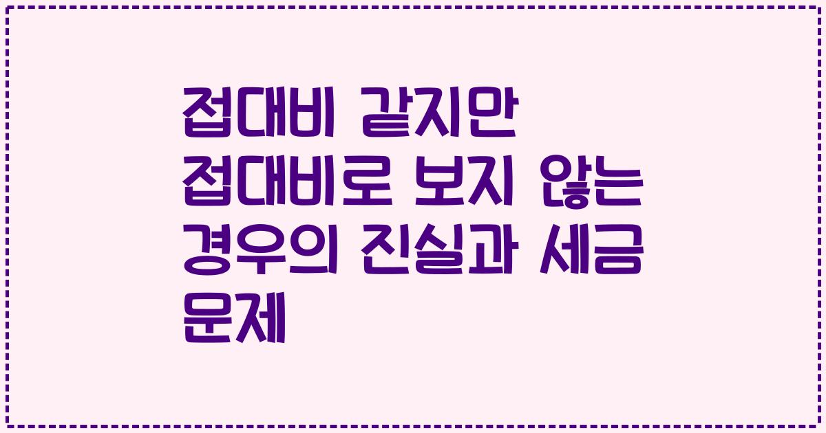 접대비 같지만 접대비로 보지 않는 경우의 진실과 세금 문제