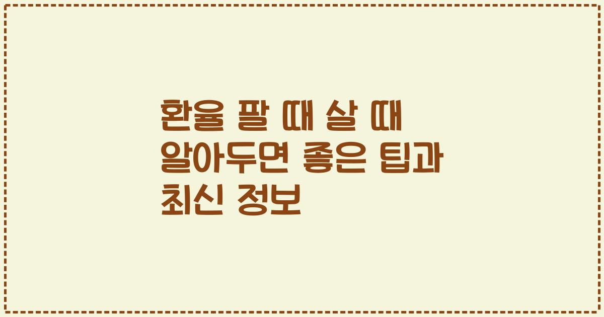 환율 팔 때 살 때 알아두면 좋은 팁과 최신 정보