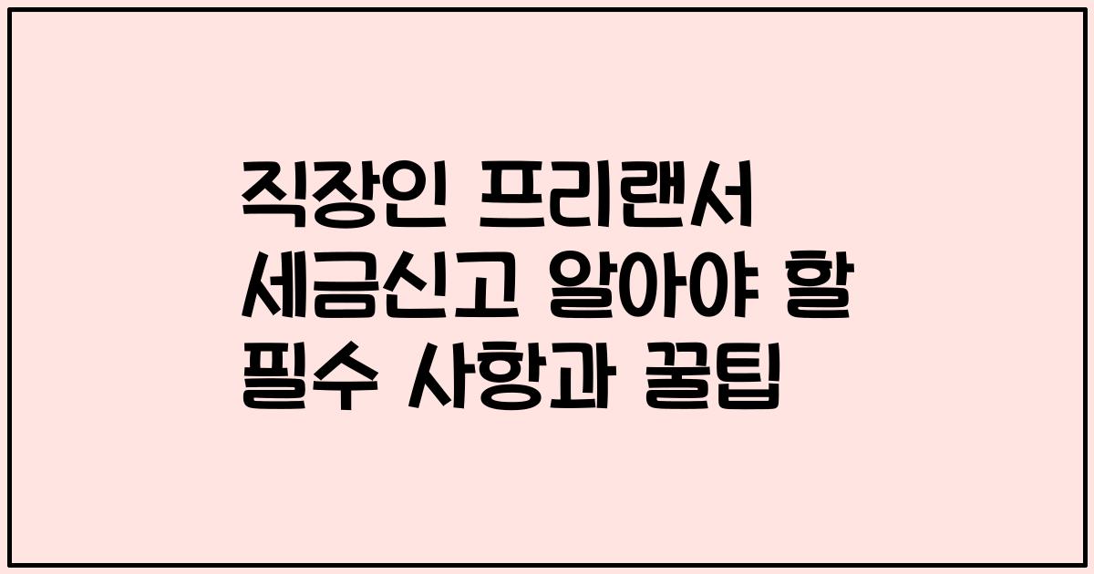 직장인 프리랜서 세금신고 알아야 할 필수 사항과 꿀팁
