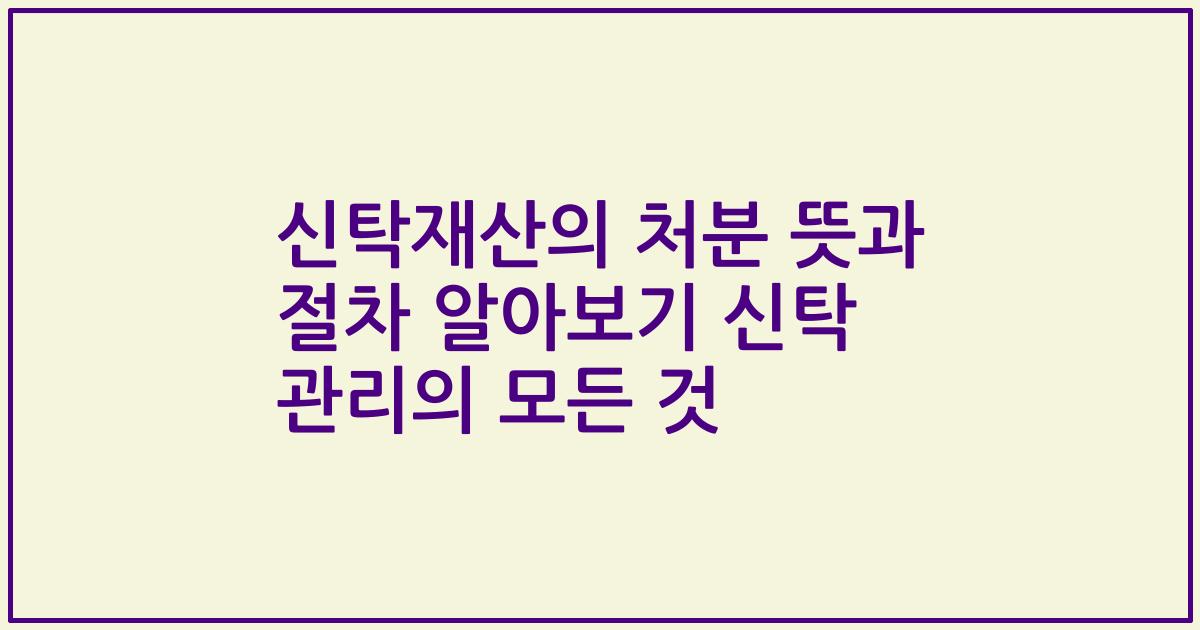 신탁재산의 처분 뜻과 절차 알아보기 신탁 관리의 모든 것