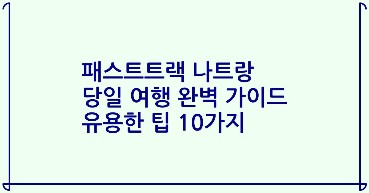 패스트트랙 나트랑 당일 여행 완벽 가이드 유용한 팁 10가지