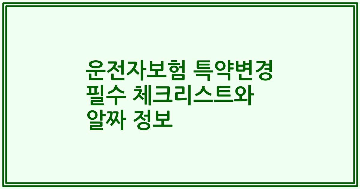 운전자보험 특약변경 필수 체크리스트와 알짜 정보
