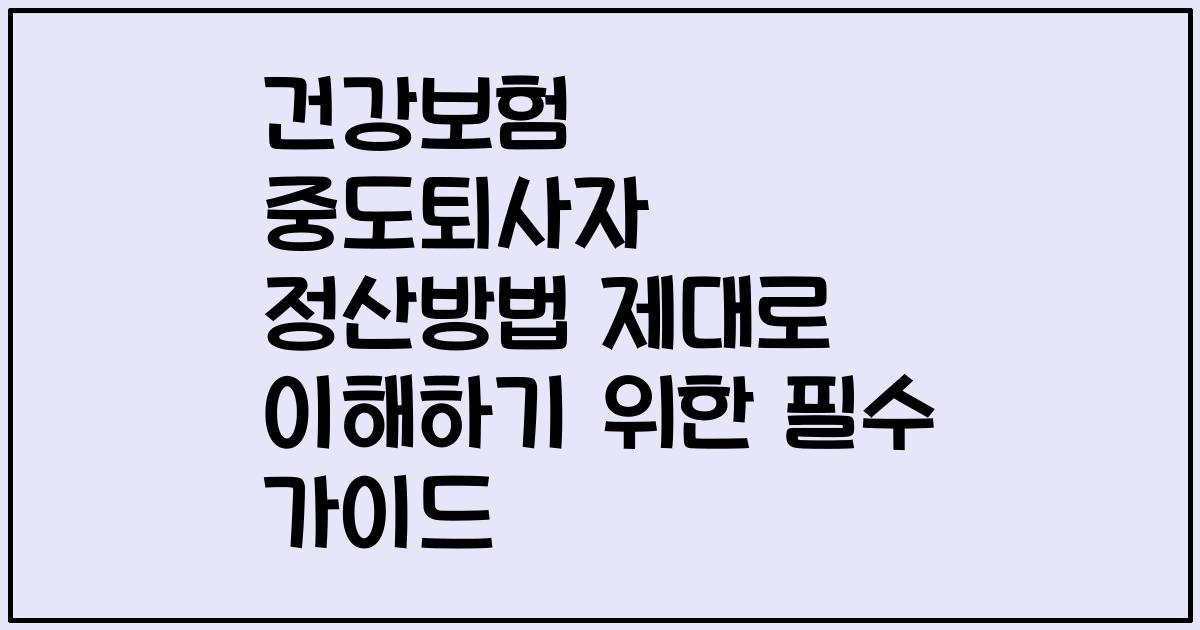 건강보험 중도퇴사자 정산방법 제대로 이해하기 위한 필수 가이드