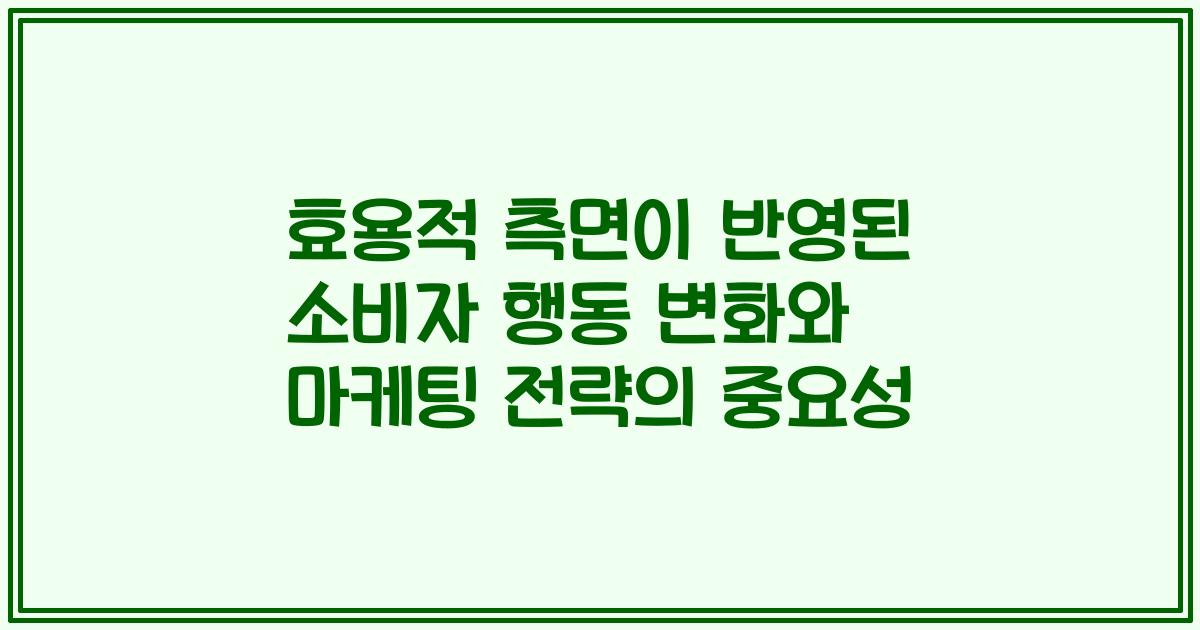 효용적 측면이 반영된 소비자 행동 변화와 마케팅 전략의 중요성
