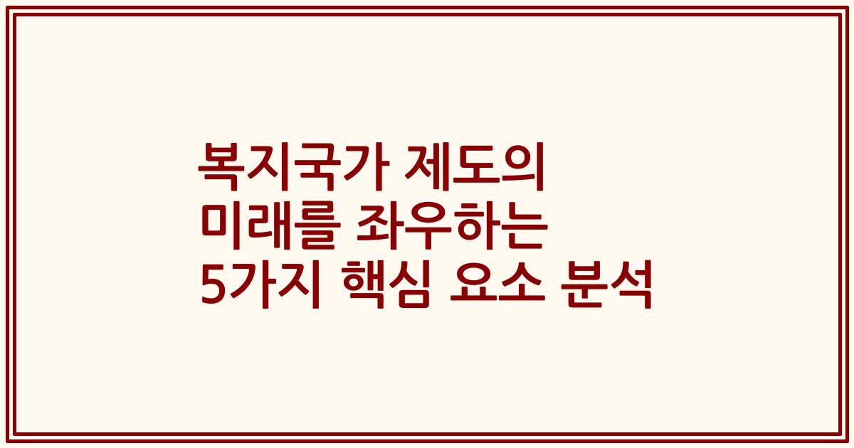 복지국가 제도의 미래를 좌우하는 5가지 핵심 요소 분석