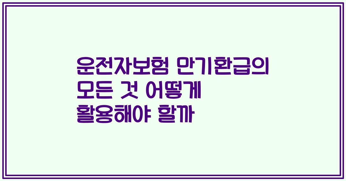 운전자보험 만기환급의 모든 것 어떻게 활용해야 할까