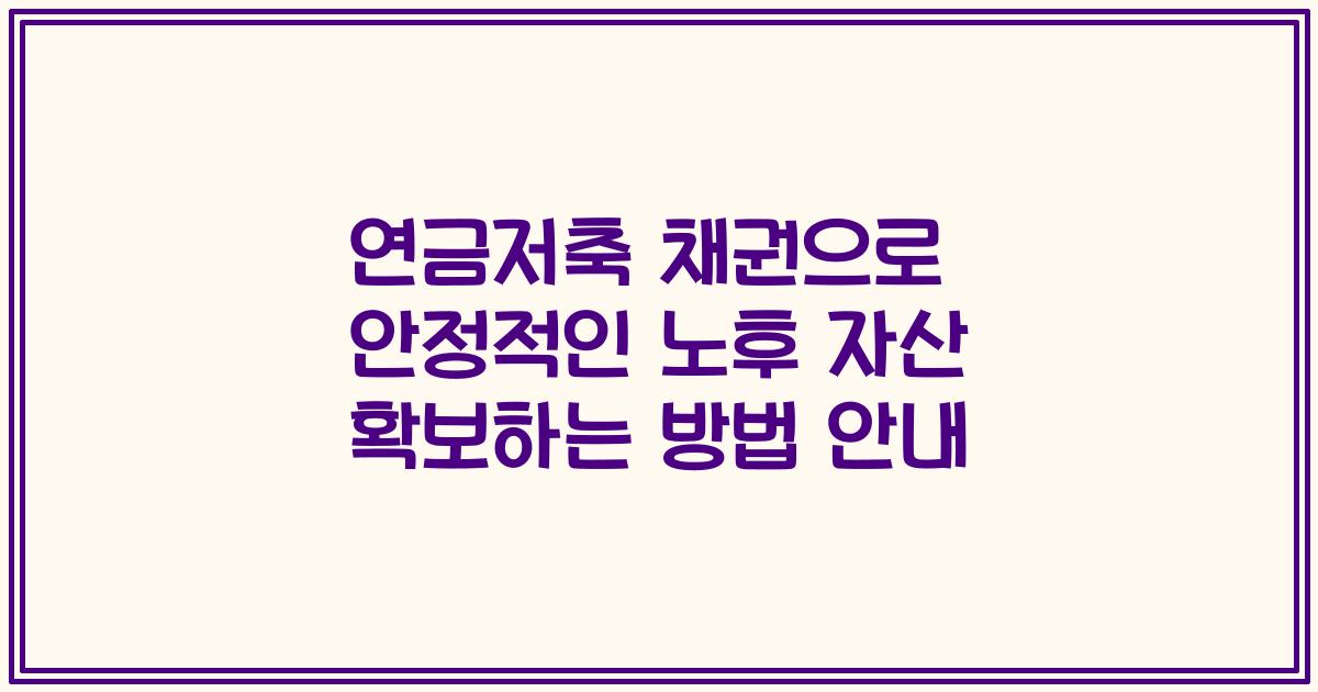 연금저축 채권으로 안정적인 노후 자산 확보하는 방법 안내