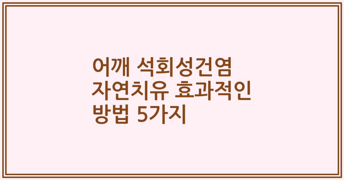 어깨 석회성건염 자연치유 효과적인 방법 5가지