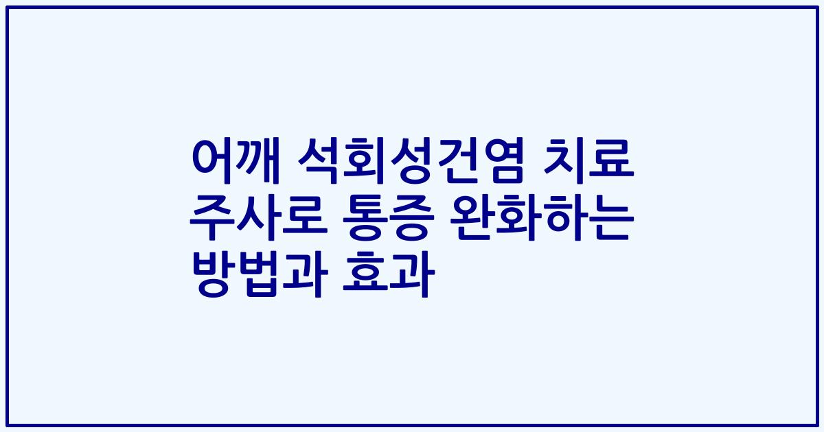 어깨 석회성건염 치료 주사로 통증 완화하는 방법과 효과