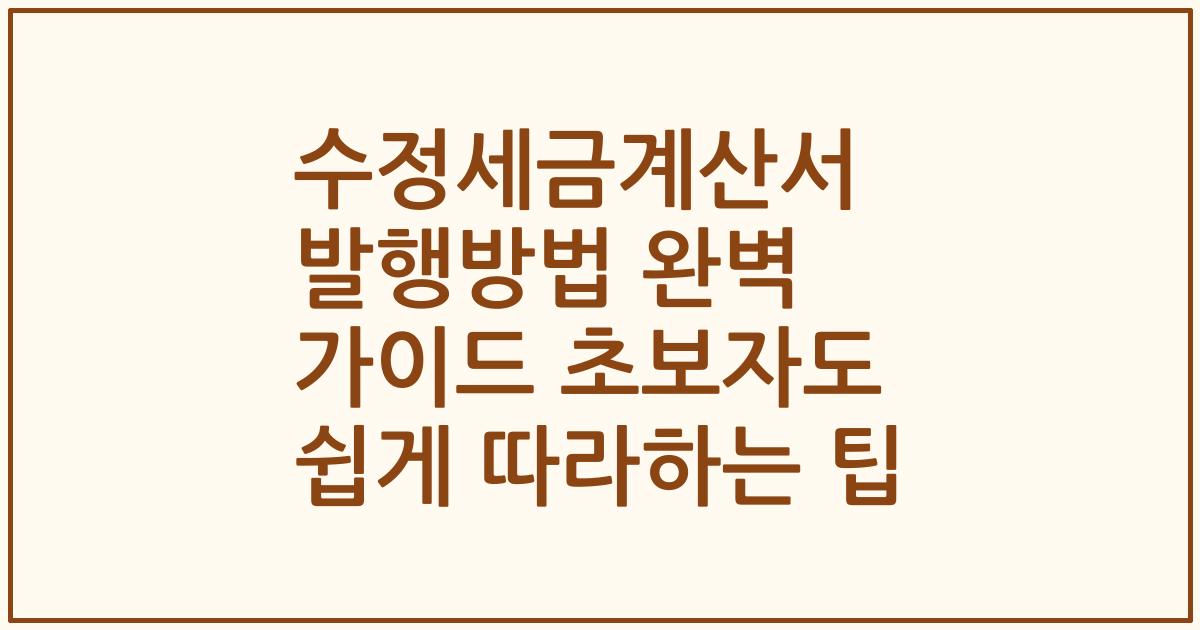 수정세금계산서 발행방법 완벽 가이드 초보자도 쉽게 따라하는 팁