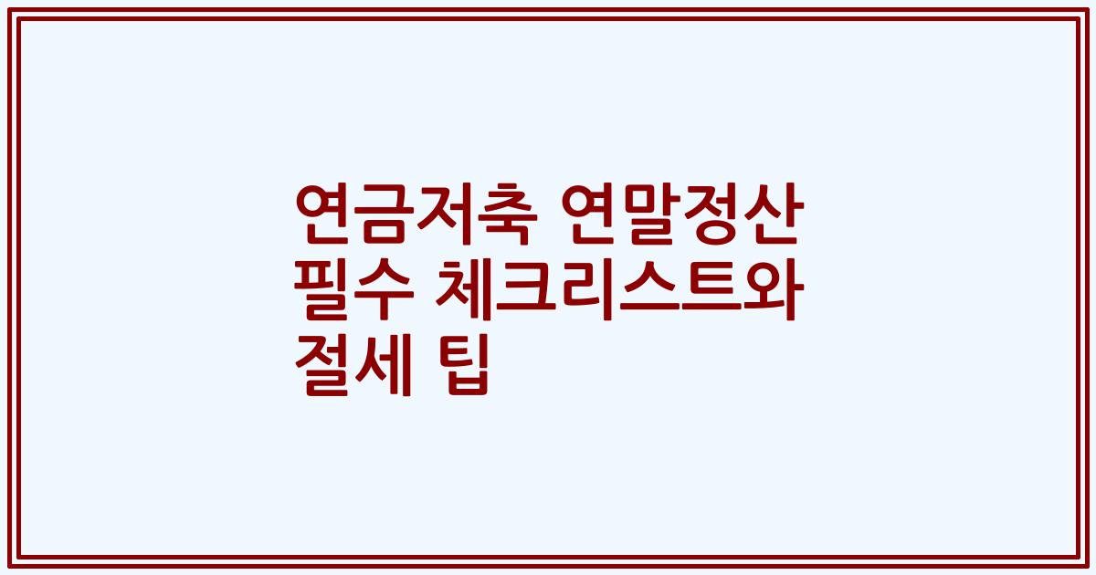 연금저축 연말정산 필수 체크리스트와 절세 팁