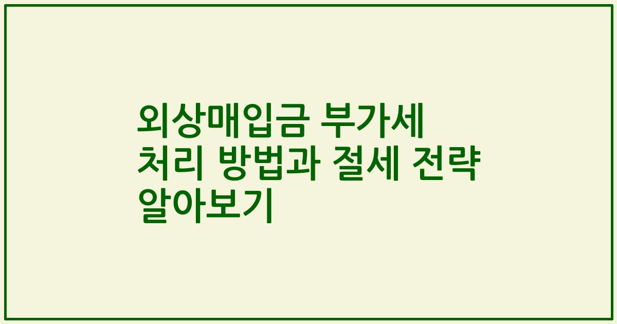 외상매입금 부가세 처리 방법과 절세 전략 알아보기