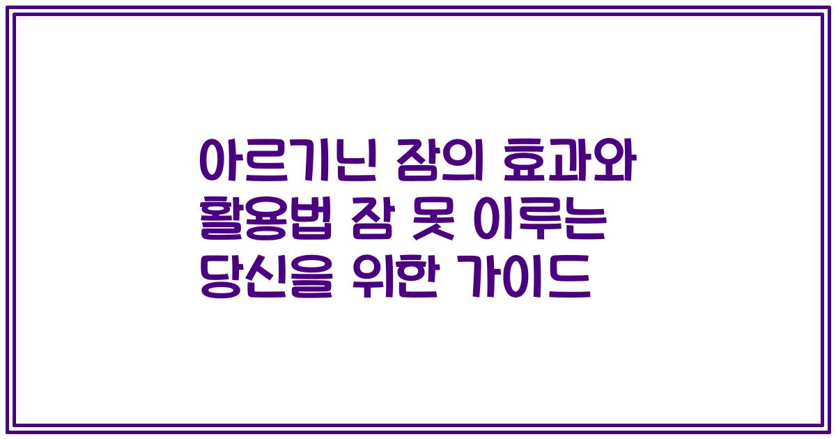 아르기닌 잠의 효과와 활용법 잠 못 이루는 당신을 위한 가이드