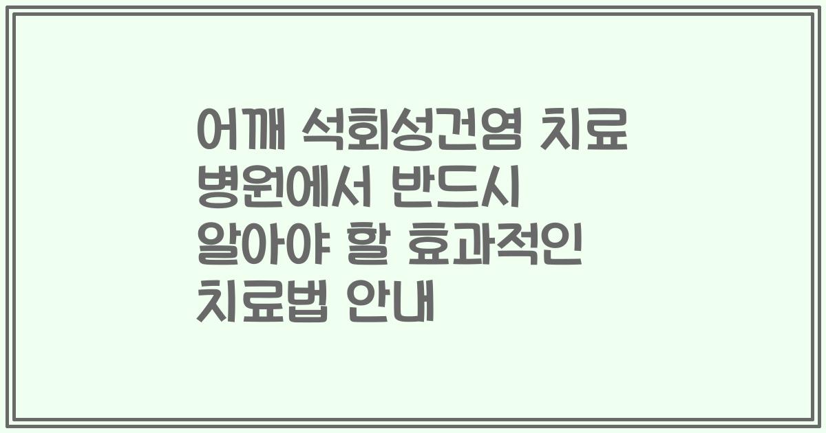 어깨 석회성건염 치료 병원에서 반드시 알아야 할 효과적인 치료법 안내
