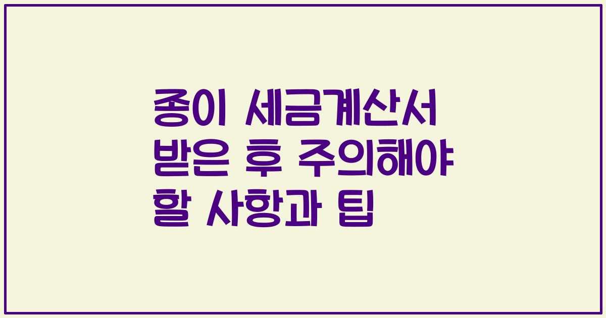 종이 세금계산서 받은 후 주의해야 할 사항과 팁