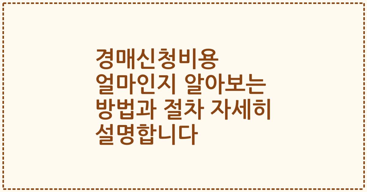 경매신청비용 얼마인지 알아보는 방법과 절차 자세히 설명합니다