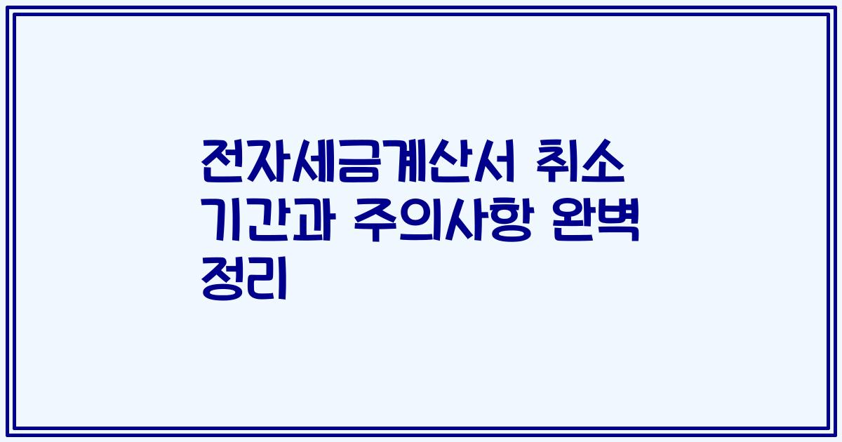 전자세금계산서 취소 기간과 주의사항 완벽 정리