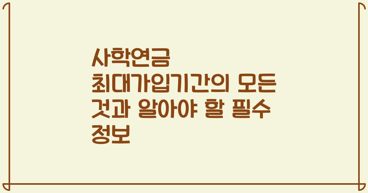 사학연금 최대가입기간의 모든 것과 알아야 할 필수 정보