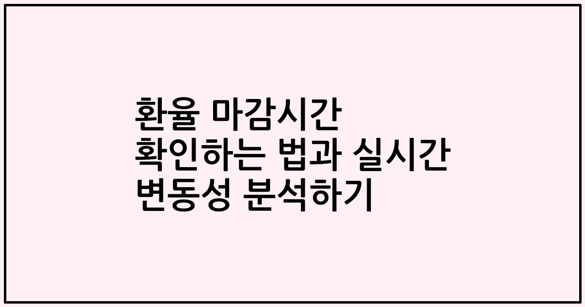 환율 마감시간 확인하는 법과 실시간 변동성 분석하기