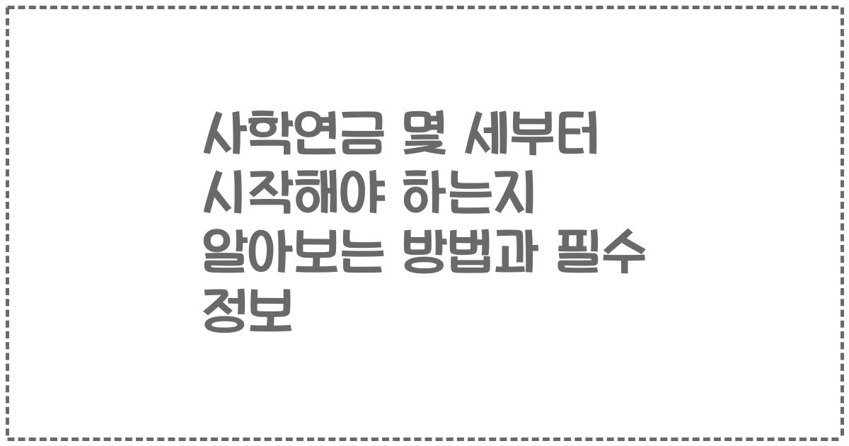 사학연금 몇 세부터 시작해야 하는지 알아보는 방법과 필수 정보